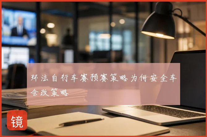 环法自行车赛预赛策略为何安全车会改策略
