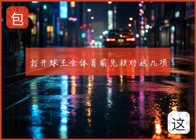 打开球王会体育前先核对这几项