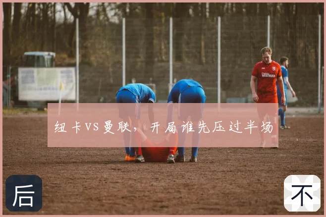 纽卡vs曼联，开局谁先压过半场