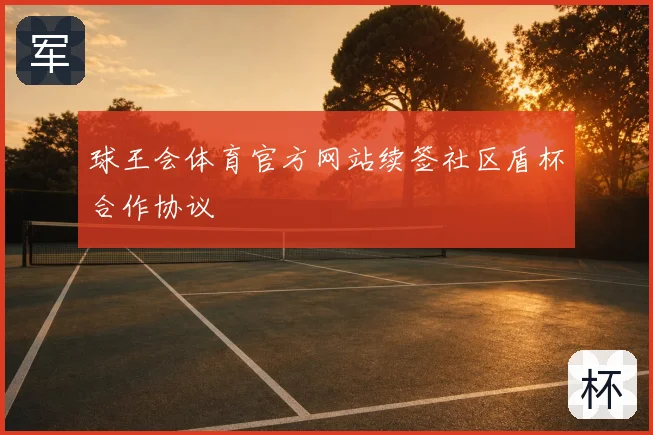 球王会体育官方网站续签社区盾杯合作协议