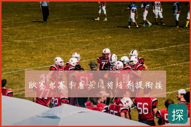 欧塞尔赛季看点门将培养提衔接