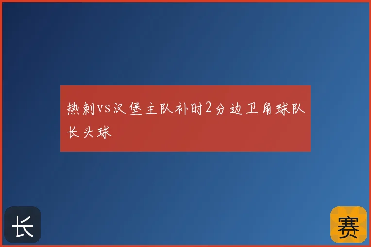热刺vs汉堡主队补时2分边卫角球队长头球